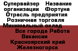 Супервайзер › Название организации ­ Фортуна › Отрасль предприятия ­ Розничная торговля › Минимальный оклад ­ 19 000 - Все города Работа » Вакансии   . Красноярский край,Железногорск г.